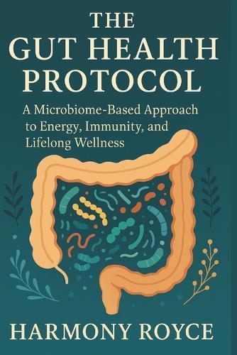 The Gut Health Protocol: A Microbiome-Based Approach to Energy, Immunity, and Lifelong Wellness
