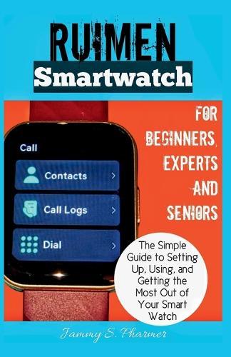 Ruimen Smart Watch for Beginners, Experts and Seniors.: The Simple Guide to Setting Up, Using, and Getting the Most Out of Your Smart Watch