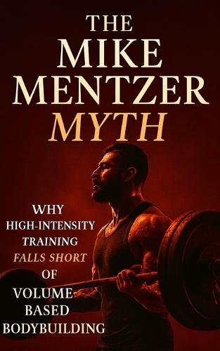 The Mike Mentzer Myth: Why High-Intensity Training Fails and Volume Prevails: Debunking Mike Mentzer's HIT: The Science-Backed Case for High-Volume, High-Frequency Muscle Growth