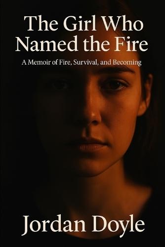 The Girl Who Named the Fire: A Memoir of Fire, Survival, and Becoming