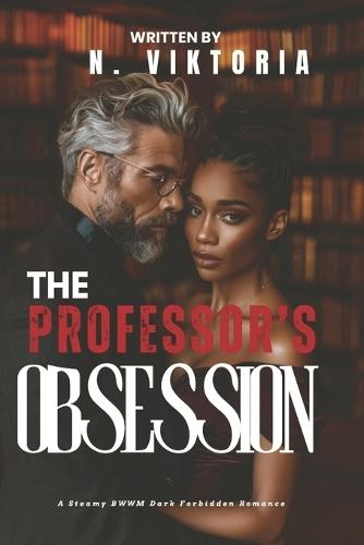 The Professor's Obsession: A Dark Steamy BWWM Interracial Multicultural Standalone Age Gap Forbidden Love Romance