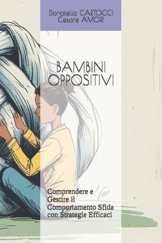 Bambini Oppositivi: : Comprendere e Gestire il Comportamento Sfida con Strategie Efficaci