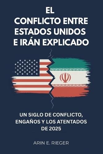 El conflicto entre Estados Unidos e Irán explicado: Un siglo de conflicto, engaños y los atentados de 2025