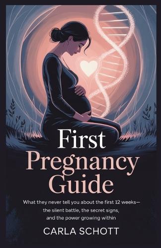First Trimester Pregnancy Guide: What They Never Tell You About the First 12 Weeks-The Silent Battle, the Secret Signs, and the Power Growing Within