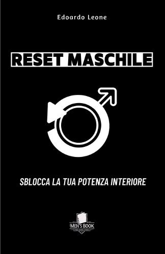 Reset Maschile Sblocca la Tua Potenza Interiore: Supera la Paura del Fallimento, Conquista Fiducia, Successo e Relazioni Autentiche (3 passi per dominare la tua vita)
