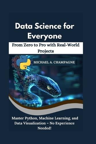 Data Science for Everyone: From Zero to Pro with Real-World Projects"" Master Python, Machine Learning, and Data Visualization - No Experience Needed!