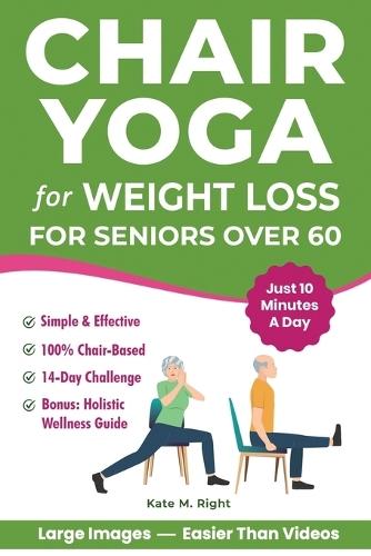 Chair Yoga for Weight Loss: Complete, Easy-to-Follow Guide for Seniors over 60 to Slim Down, Boost Energy, Feel Younger and Healthier in Just 10 Minutes a Day - Includes 14-Day Challenge