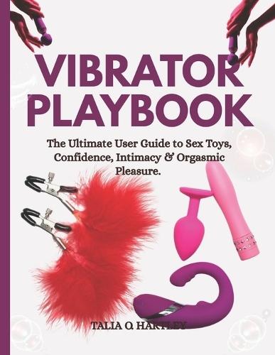 Vibrator Playbook: The Ultimate User Guide to Sex Toys, Confidence, Intimacy & Orgasmic Pleasure.