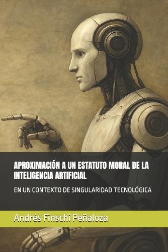 Aproximación a Un Estatuto Moral de la Inteligencia Artificial: En Un Contexto de Singularidad Tecnológica