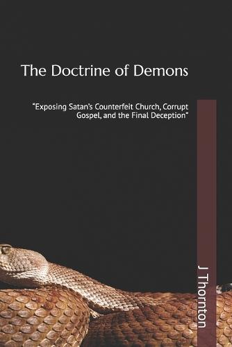 The Doctrine of Demons: ""Exposing Satan's Counterfeit Church, Corrupt Gospel, and the Final Deception""