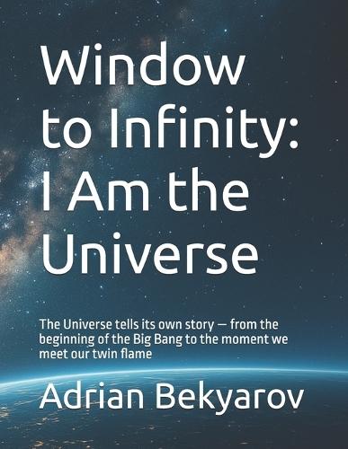 Window to Infinity: I Am the Universe: The Universe tells its own story - from the beginning of the Big Bang to the moment we meet our twin flame