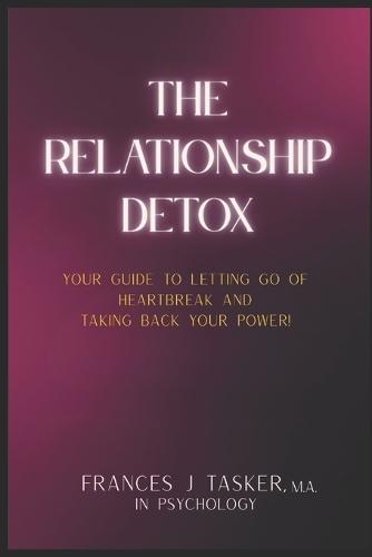 The Relationship Detox: Your Guide to Letting Go of Heartbreak and Taking Back Your Power.
