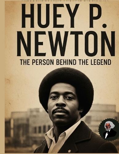 Huey P. Newton: The Person Behind the Legend (Civil Rights Movement)