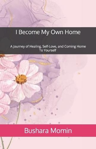 I Become My Own Home: A Journey of Healing, Self-Love, and Coming Home to Yourself