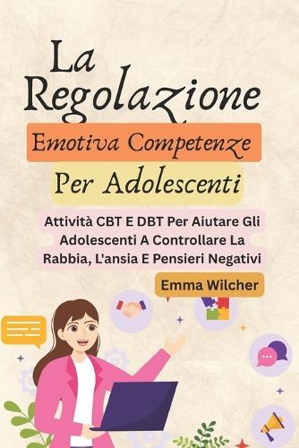La Regolazione Emotiva Competenze Per Adolescenti: Attività CBT E DBT Per Aiutare Gli Adolescenti A Controllare La Rabbia, L'ansia E Pensieri Negativi