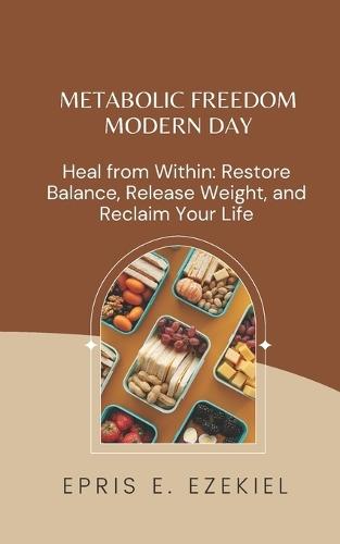 Metabolic Freedom MODERN DAY: Heal from Within: Restore Balance, Release Weight, and Reclaim Your Life