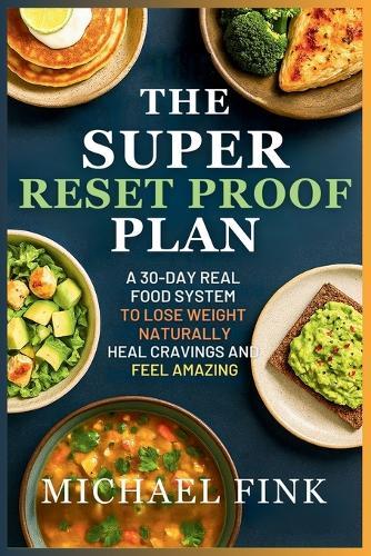 The Super Reset Proof Plan: 50+ Low Carb Recipes That Rebalance and Reignite Your Life: A 30-Day Real Food System to Lose Weight Naturally, Heal Cravings, and Feel Amazing