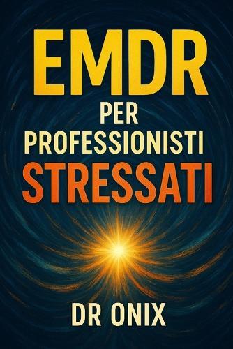 EMDR Per Professionisti Stressati: Come applicare una tecnica di stimolazione bilaterale rapida per scaricare lo stress accumulato dopo un'intensa giornata di lavoro, SENZA dover ricorrere a sedute pr