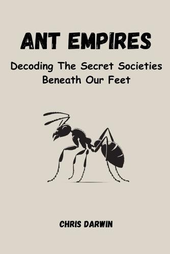 Ant Empires: Decoding The Secret Societies Beneath Our Feet