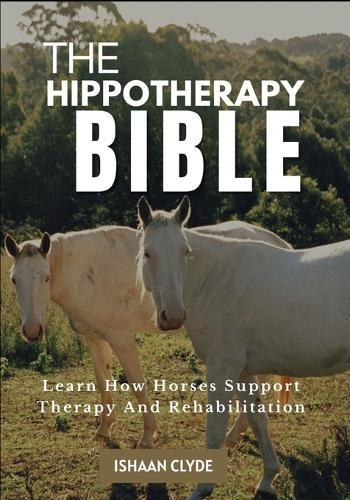 The Hippotherapy Bible: Learn How Horses Support Therapy And Rehabilitation