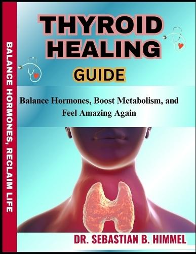 Thyroid Healing Guide: Balance Hormones, Boost Metabolism, and Feel Amazing Again