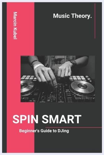 SPIN SMART - Beginner's Guide to DJing: Learn Beatmatching, Mixing, and Building Your First Set