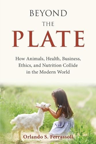 Beyond the Plate: How Animals, Health, Business, Ethics, and Nutrition Collide in the Modern World
