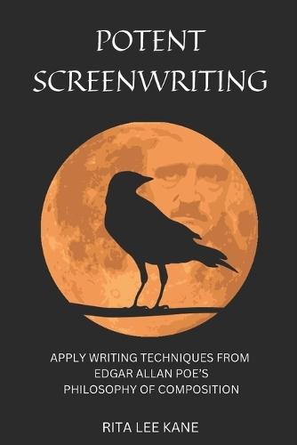 Potent Screenwriting: Apply writing techniques from Edgar Allan Poe's Philosophy of Composition