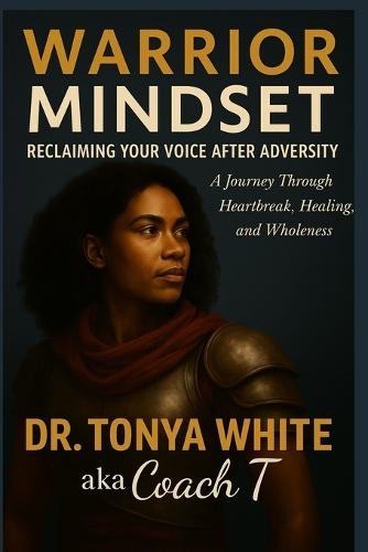 Warrior Mindset: Reclaiming Your Voice After Adversity - A Journey Through Heartbreak, Healing, and Wholeness