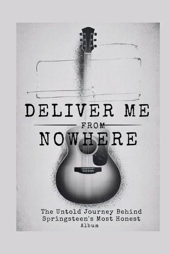 Deliver Me from Nowhere: The Untold Journey Behind Springsteen's Most Honest Album