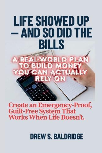 Life Showed Up - and So Did the Bills: A Real-World Plan to Build Money You Can Actually Rely On. Create an Emergency-Proof, Guilt-Free System That Works When Life Doesn't
