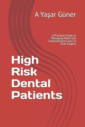 High Risk Dental Patients: A Practical Guide to Managing Medically Compromised Cases in Oral Surgery