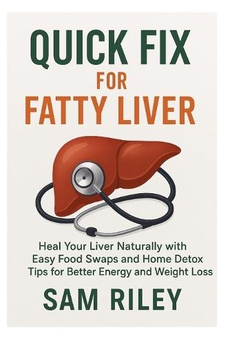 Quick Fix for Fatty Liver: Heal Your Liver Naturally with Easy Food Swaps and Home Detox Tips for Better Energy and Weight Loss