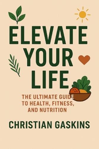 Elevate Your Life: The Ultimate Guide to Health, Fitness, and Nutrition