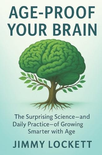 Age-Proof Your Brain: The Surprising Science-and Daily Practice-of Growing Smarter with Age