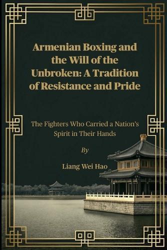 Armenian Boxing and the Will of the Unbroken: A Tradition of Resistance and Pride: The Fighters Who Carried a Nation's Spirit in Their Hands