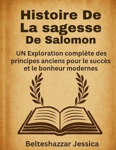 Histoire de la sagesse de Salomon: UN Exploration complète des principes anciens pour le succès et le bonheur modernes