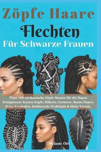 Zöpfe Haare Flechten für Schwarze Frauen: Über 150 Afrikanische Zöpfe Muster für die Haare Königinnen: Kasten Zopfe, Häkeln, Cornrow, Bantu Haare, Boho Knotenlos, Schützende Wollzöpfe & Mehr Trends