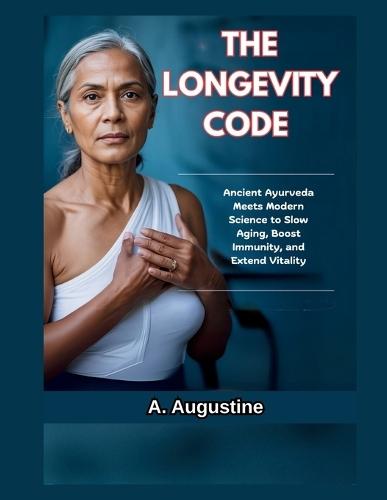 The Longevity Code: Ancient Ayurveda Meets Modern Science to Slow Aging, Boost Immunity, and Extend Vitality
