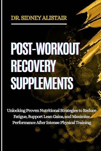 Post-Workout Recovery Supplements: Unlocking Proven Nutritional Strategies to Reduce Fatigue, Support Lean Gains, and Maximize Performance After Intense Physical Training