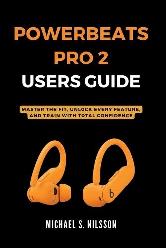 Powerbeats Pro 2 User Guide: Master the Fit, Unlock Every Feature, and Train with Total Confidence