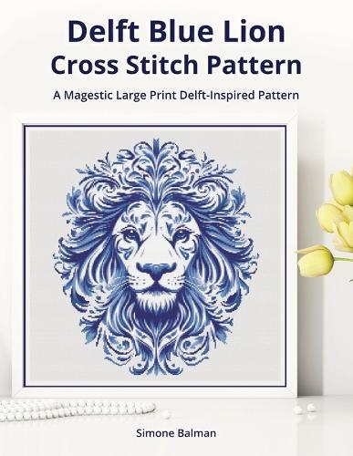 Delft Blue Lion Cross-Stitch Pattern: A Large Print Delft-Inspired Pattern for Animal Lovers