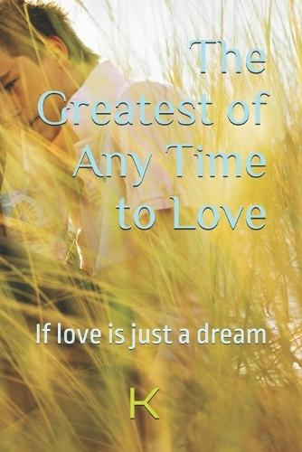 The Greatest of Any Time to Love: If love is just a dream