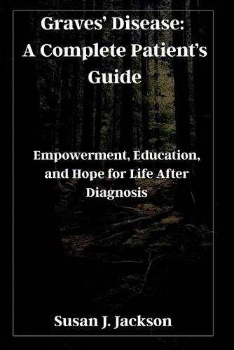 Graves' Disease: A Complete Patient's Guide: Empowerment, Education, and Hope for Life After Diagnosis