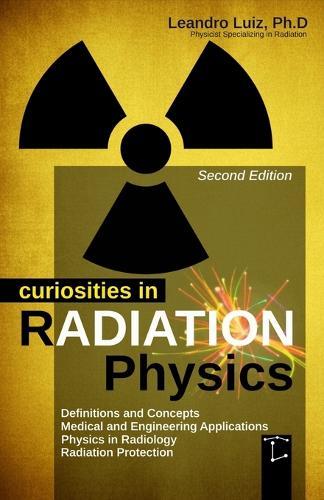 Curiosities in Radiation Physics: Basics Principles: Radioactivity: Radiology Textbook: Radiation Protection: Effects Engineer: Radiology Medicine: Fundamentals of Nuclear Engineering