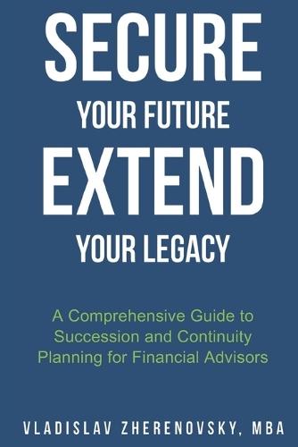 Secure Your Future - Extend Your Legacy: A Comprehensive Guide to Succession and Continuity Planning for Financial Advisors