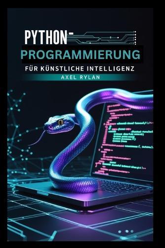 Python-Programmierung für künstliche Intelligenz: Mit TensorFlow und Scikit-learn zur Entwicklung und Implementierung von Machine-Learning-Algorithmen und Deep-Learning-Modellen
