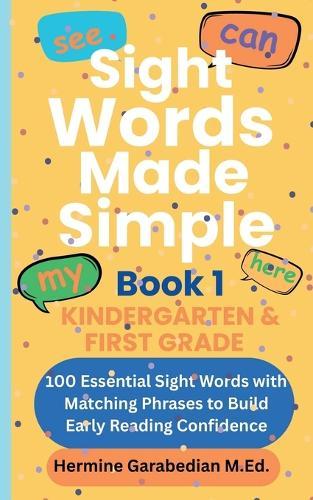 Sight Words Made Simple: Book 1 - Kindergarten & First Grade: 100 Essential Sight Words with Matching Phrases to Build Early Reading Confidence