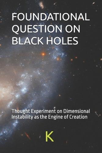 Foundational Question on Black Holes: Thought Experiment on Dimensional Instability as the Engine of Creation
