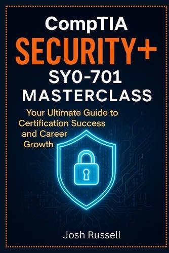 CompTIA Security+ SY0-701 Masterclass: Your Ultimate Guide to Certification Success and Career Growth